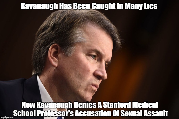 Kavanaugh Has Been Caught In Many Lies Now Kavanaugh Denies A Stanford Medical School Professor's Accusation Of Sexual Assault | made w/ Imgflip meme maker