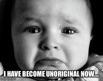 Sad Baby Meme | I HAVE BECOME UNORIGINAL NOW.... | image tagged in memes,sad baby,unoriginal | made w/ Imgflip meme maker