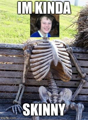 Waiting Skeleton | IM KINDA; SKINNY | image tagged in memes,waiting skeleton | made w/ Imgflip meme maker