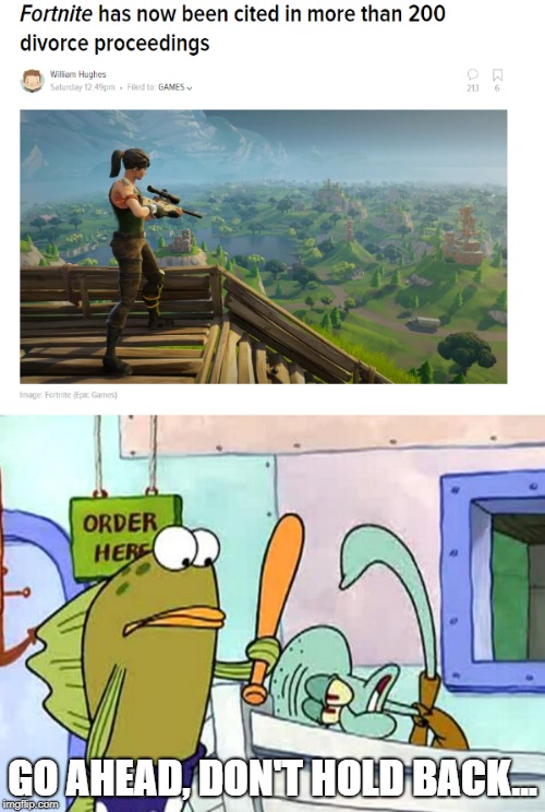 This generation... | GO AHEAD, DON'T HOLD BACK... | image tagged in memes,funny,dank memes,fortnite,divorce,squidward | made w/ Imgflip meme maker