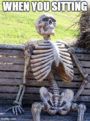 Waiting Skeleton Meme | WHEN YOU SITTING | image tagged in memes,waiting skeleton | made w/ Imgflip meme maker