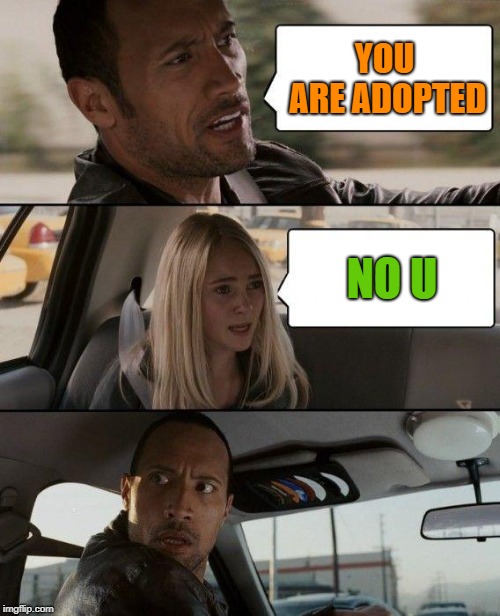 The Rock Driving Meme | YOU ARE ADOPTED; NO U | image tagged in memes,rock,no u memes,adopted,adoption,rare memes | made w/ Imgflip meme maker