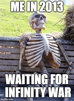 Waiting Skeleton Meme | ME IN 2013; WAITING FOR INFINITY WAR | image tagged in memes,waiting skeleton | made w/ Imgflip meme maker