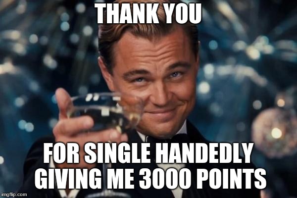 Leonardo Dicaprio Cheers Meme | THANK YOU FOR SINGLE HANDEDLY GIVING ME 3000 POINTS | image tagged in memes,leonardo dicaprio cheers | made w/ Imgflip meme maker