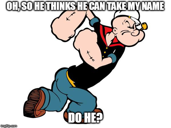 Popeye | OH, SO HE THINKS HE CAN TAKE MY NAME DO HE? | image tagged in popeye | made w/ Imgflip meme maker