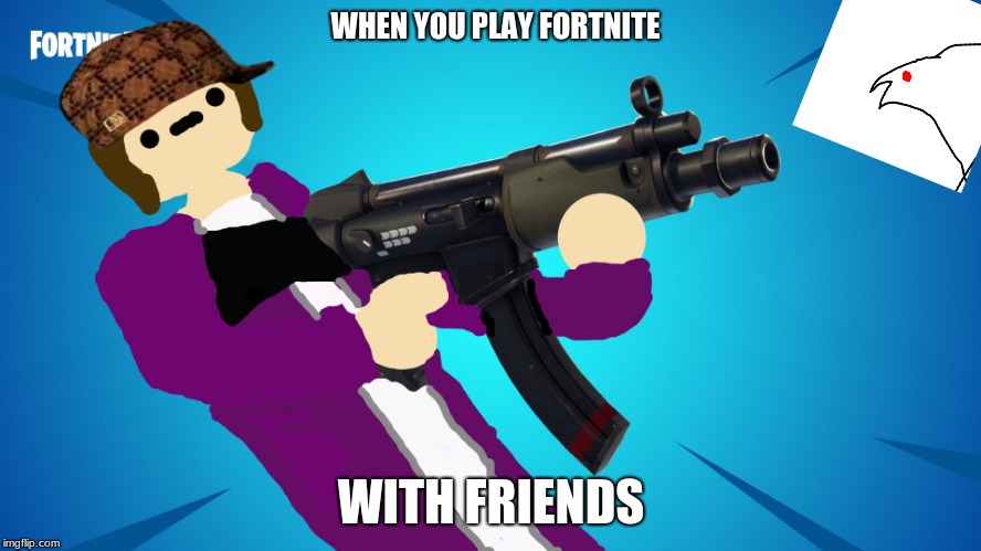 fortnite with friends | WHEN YOU PLAY FORTNITE; WITH FRIENDS | image tagged in fortnite in a nutshell,scumbag,memes | made w/ Imgflip meme maker