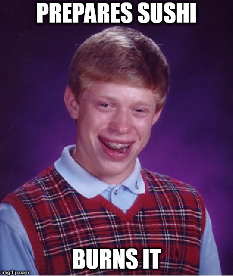 How does he do it you ask? Heck if I know | PREPARES SUSHI; BURNS IT | image tagged in memes,bad luck brian | made w/ Imgflip meme maker