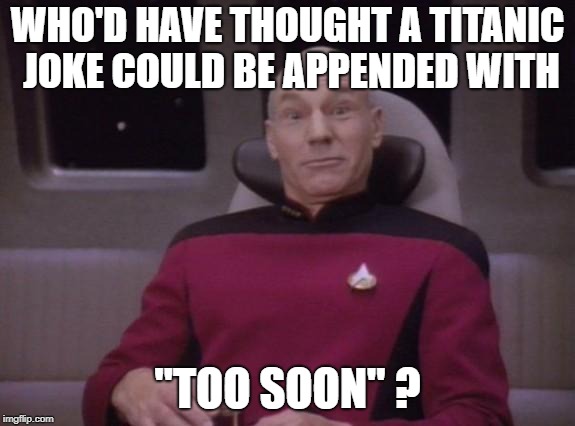 picard surprised | WHO'D HAVE THOUGHT A TITANIC JOKE COULD BE APPENDED WITH "TOO SOON" ? | image tagged in picard surprised | made w/ Imgflip meme maker