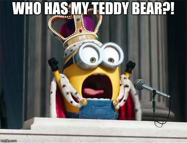 Minions King Bob | WHO HAS MY TEDDY BEAR?! | image tagged in minions king bob | made w/ Imgflip meme maker