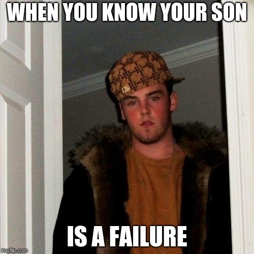 Scumbag Steve Meme | WHEN YOU KNOW YOUR SON; IS A FAILURE | image tagged in memes,scumbag steve | made w/ Imgflip meme maker