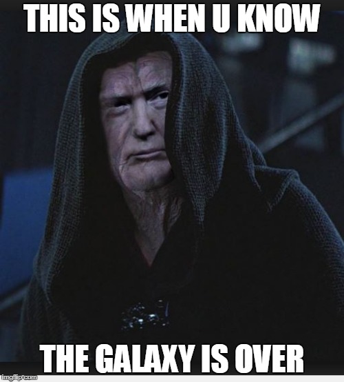 Sith Lord Trump | THIS IS WHEN U KNOW; THE GALAXY IS OVER | image tagged in sith lord trump | made w/ Imgflip meme maker