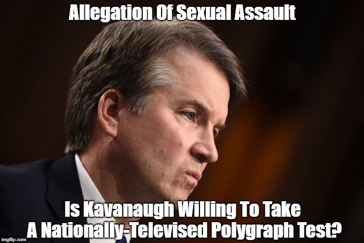 Allegation Of Sexual Assault Is Kavanaugh Willing To Take A Nationally-Televised Polygraph Test? | made w/ Imgflip meme maker