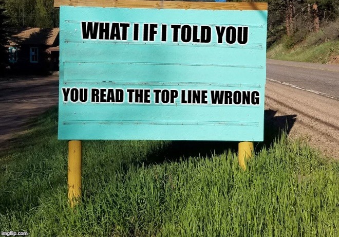 signage  | WHAT I IF I TOLD YOU; YOU READ THE TOP LINE WRONG | image tagged in sign,humor | made w/ Imgflip meme maker