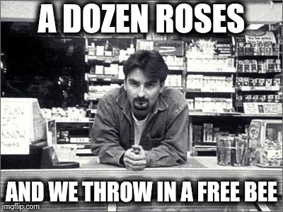 Clerks | A DOZEN ROSES AND WE THROW IN A FREE BEE | image tagged in clerks | made w/ Imgflip meme maker