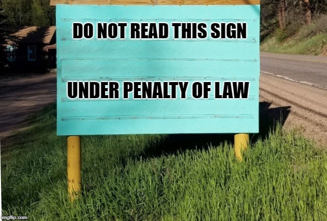 heres your sign | DO NOT READ THIS SIGN; UNDER PENALTY OF LAW | image tagged in sign,humor | made w/ Imgflip meme maker