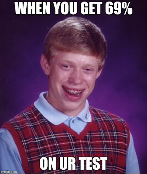 Bad Luck Brian | WHEN YOU GET 69%; ON UR TEST | image tagged in memes,bad luck brian | made w/ Imgflip meme maker