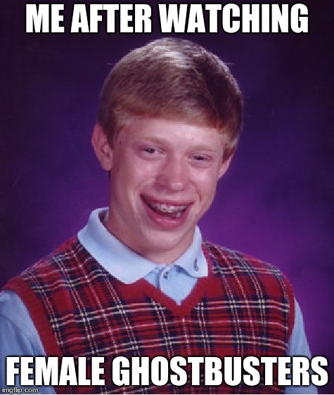 Bad Luck Brian | ME AFTER WATCHING; FEMALE GHOSTBUSTERS | image tagged in memes,bad luck brian | made w/ Imgflip meme maker