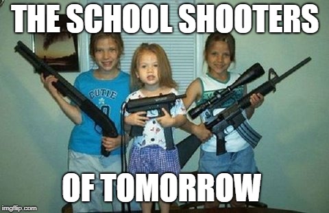bad parents | THE SCHOOL SHOOTERS; OF TOMORROW | image tagged in bad parents | made w/ Imgflip meme maker