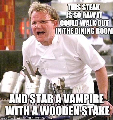 Chef Gordon Ramsay | THIS STEAK IS SO RAW IT COULD WALK OUT IN THE DINING ROOM; AND STAB A VAMPIRE WITH A WOODEN STAKE | image tagged in memes,chef gordon ramsay,funny,vampire | made w/ Imgflip meme maker