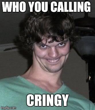 Creepy guy  | WHO YOU CALLING CRINGY | image tagged in creepy guy | made w/ Imgflip meme maker