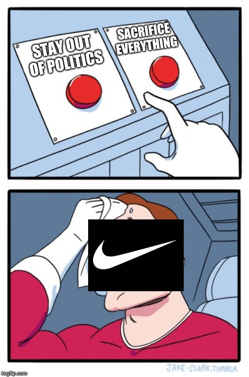 Two Buttons Meme | SACRIFICE EVERYTHING; STAY OUT OF POLITICS | image tagged in memes,two buttons,nike,nike boycott,believe in something | made w/ Imgflip meme maker