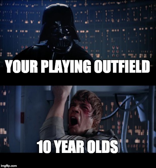 Star Wars No Meme | YOUR PLAYING OUTFIELD; 10 YEAR OLDS | image tagged in memes,star wars no | made w/ Imgflip meme maker