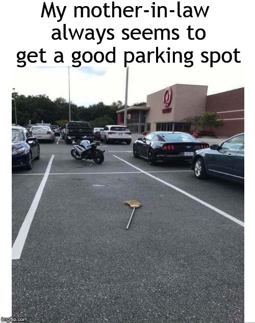 How does she do it? | My mother-in-law always seems to get a good parking spot | image tagged in mother-in-law jokes,mother in law,broom,parking lot | made w/ Imgflip meme maker