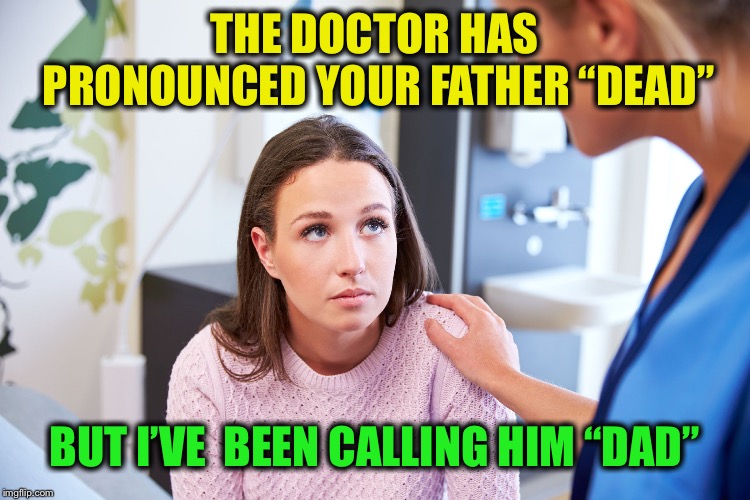 And I’m not even a blonde | THE DOCTOR HAS PRONOUNCED YOUR FATHER “DEAD”; BUT I’VE  BEEN CALLING HIM “DAD” | image tagged in po-tae-to,po-tah-to | made w/ Imgflip meme maker