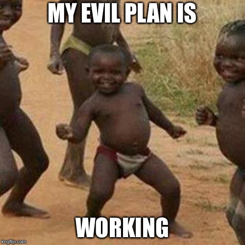 Third World Success Kid Meme | MY EVIL PLAN IS; WORKING | image tagged in memes,third world success kid | made w/ Imgflip meme maker