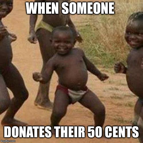 Third World Success Kid Meme | WHEN SOMEONE; DONATES THEIR 50 CENTS | image tagged in memes,third world success kid | made w/ Imgflip meme maker
