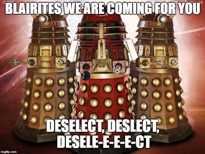 Corbyn Daleks | BLAIRITES WE ARE COMING FOR YOU; DESELECT, DESLECT, DESELE-E-E-E-CT | image tagged in politics | made w/ Imgflip meme maker