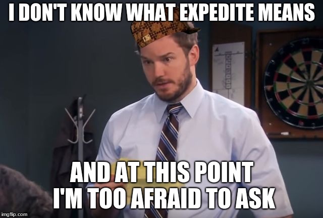 andy's secrets parks and rec | I DON'T KNOW WHAT EXPEDITE MEANS; AND AT THIS POINT I'M TOO AFRAID TO ASK | image tagged in andy's secrets parks and rec,scumbag | made w/ Imgflip meme maker