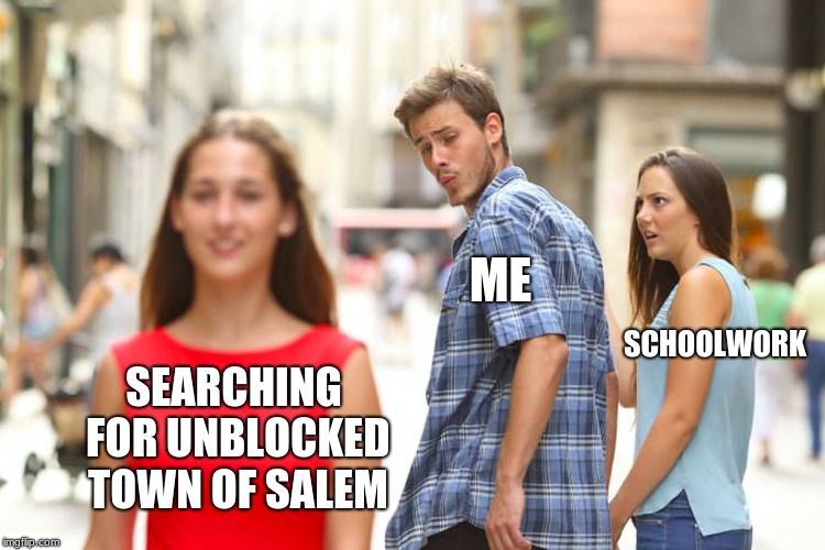 Distracted Boyfriend Meme | SEARCHING FOR UNBLOCKED TOWN OF SALEM ME SCHOOLWORK | image tagged in memes,distracted boyfriend | made w/ Imgflip meme maker