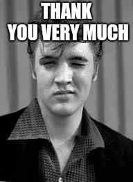 Elvis | THANK YOU VERY MUCH | image tagged in elvis | made w/ Imgflip meme maker