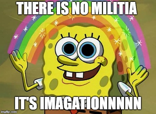 Imagination Spongebob | THERE IS NO MILITIA; IT'S IMAGATIONNNNN | image tagged in memes,imagination spongebob | made w/ Imgflip meme maker
