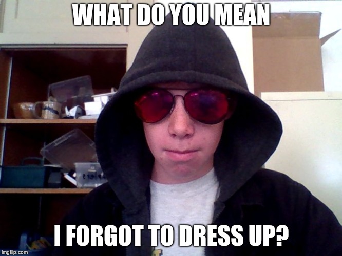 WHAT DO YOU MEAN; I FORGOT TO DRESS UP? | image tagged in school picture day | made w/ Imgflip meme maker