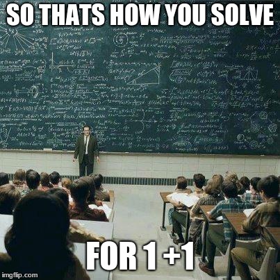 School | SO THATS HOW YOU SOLVE; FOR 1 +1 | image tagged in school | made w/ Imgflip meme maker