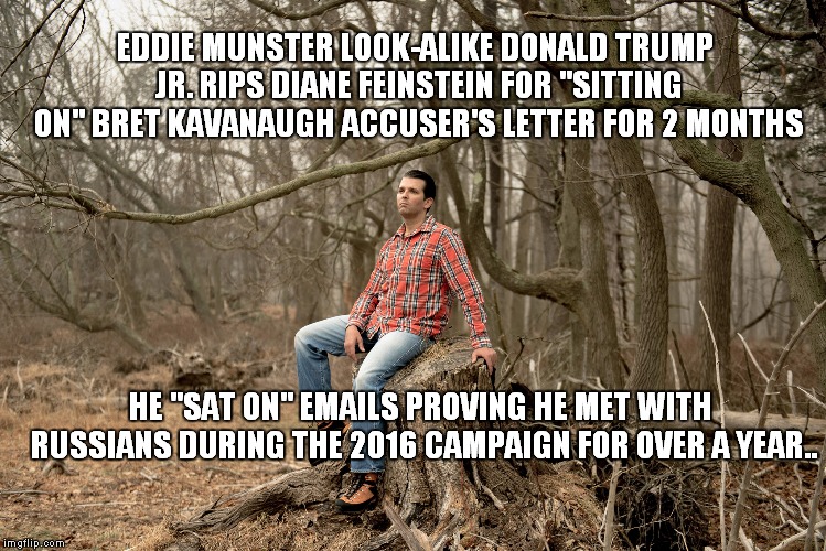 I Got Tired Of Hunting Hippo-Crites, There Was Not A Mirror Handy | EDDIE MUNSTER LOOK-ALIKE DONALD TRUMP JR. RIPS DIANE FEINSTEIN FOR "SITTING ON" BRET KAVANAUGH ACCUSER'S LETTER FOR 2 MONTHS; HE "SAT ON" EMAILS PROVING HE MET WITH RUSSIANS DURING THE 2016 CAMPAIGN FOR OVER A YEAR.. | image tagged in donald trump jr in the woods,russia investigation | made w/ Imgflip meme maker