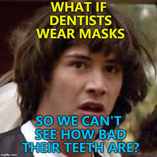 8 out of 10 dentists don't recommend this meme... :)  | WHAT IF DENTISTS WEAR MASKS; SO WE CAN'T SEE HOW BAD THEIR TEETH ARE? | image tagged in memes,conspiracy keanu,dentists,teeth | made w/ Imgflip meme maker