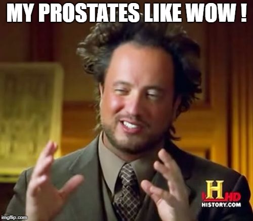 Ancient Aliens | MY PROSTATES LIKE WOW ! | image tagged in memes,ancient aliens | made w/ Imgflip meme maker