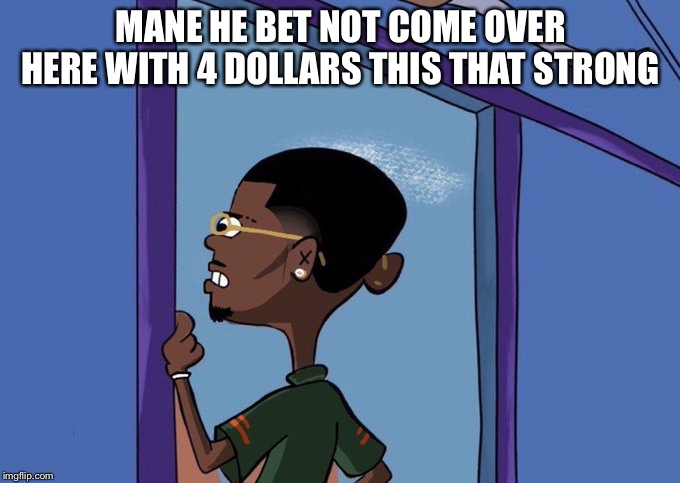Black Rolf meme | MANE HE BET NOT COME OVER HERE WITH 4 DOLLARS THIS THAT STRONG | image tagged in black rolf meme | made w/ Imgflip meme maker