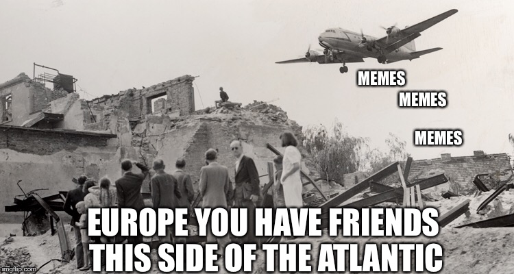 We help our friends | MEMES; MEMES; MEMES; EUROPE YOU HAVE FRIENDS THIS SIDE OF THE ATLANTIC | image tagged in article 13 | made w/ Imgflip meme maker