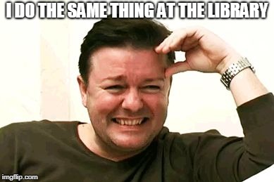 laughing | I DO THE SAME THING AT THE LIBRARY | image tagged in laughing | made w/ Imgflip meme maker