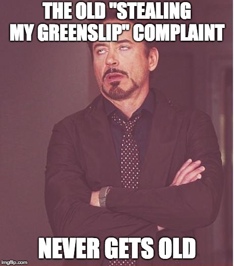 Face You Make Robert Downey Jr Meme | THE OLD "STEALING MY GREENSLIP" COMPLAINT; NEVER GETS OLD | image tagged in memes,face you make robert downey jr | made w/ Imgflip meme maker