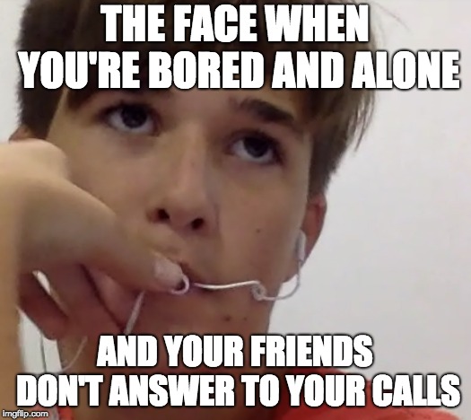 That moment has happened to everyone | THE FACE WHEN YOU'RE BORED AND ALONE; AND YOUR FRIENDS DON'T ANSWER TO YOUR CALLS | image tagged in memes,oh no,no friends,sadness | made w/ Imgflip meme maker