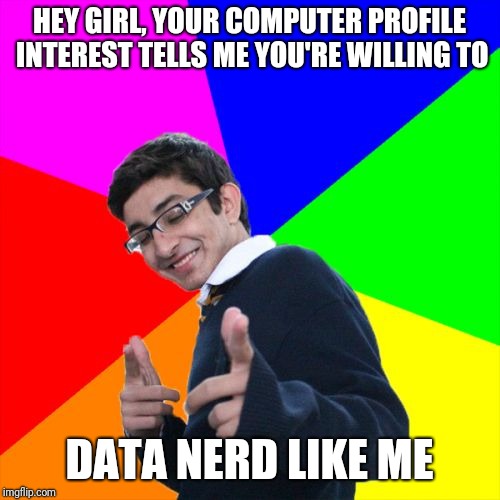 Subtle Pickup Liner | HEY GIRL, YOUR COMPUTER PROFILE INTEREST TELLS ME YOU'RE WILLING TO; DATA NERD LIKE ME | image tagged in memes,subtle pickup liner | made w/ Imgflip meme maker