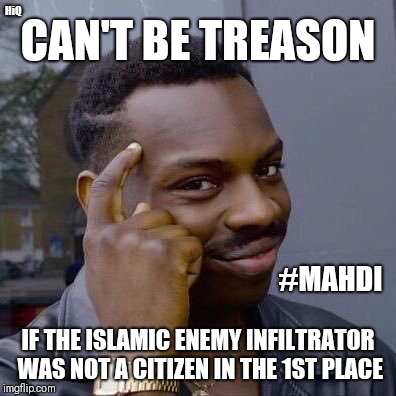 CAN'T BE TREASON if the Islamic Enemy Infiltrator was not A Citizen in the 1st place. #RENEGADE #MAHDI #44GITMO  | HiQ; CAN'T BE TREASON; #MAHDI; IF THE ISLAMIC ENEMY INFILTRATOR WAS NOT A CITIZEN IN THE 1ST PLACE | image tagged in thinking black guy,treason,anti american,islamic terrorism,trojan horse,the great awakening | made w/ Imgflip meme maker