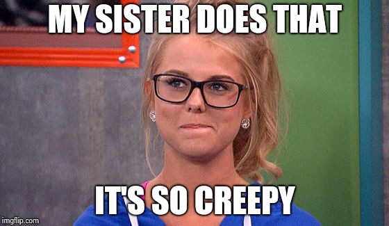 Nicole 's thinking | MY SISTER DOES THAT IT'S SO CREEPY | image tagged in nicole 's thinking | made w/ Imgflip meme maker