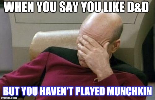 Captain Picard Facepalm | WHEN YOU SAY YOU LIKE D&D; BUT YOU HAVEN'T PLAYED MUNCHKIN | image tagged in memes,captain picard facepalm | made w/ Imgflip meme maker
