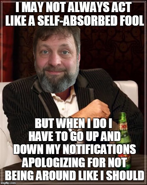 buuuuut...you may regret having me back as the 'new' KenJ my be even more obnoxious | I MAY NOT ALWAYS ACT LIKE A SELF-ABSORBED FOOL; BUT WHEN I DO I HAVE TO GO UP AND DOWN MY NOTIFICATIONS APOLOGIZING FOR NOT BEING AROUND LIKE I SHOULD | image tagged in memes,kenj,imgflip user,imgflip community,vacation | made w/ Imgflip meme maker